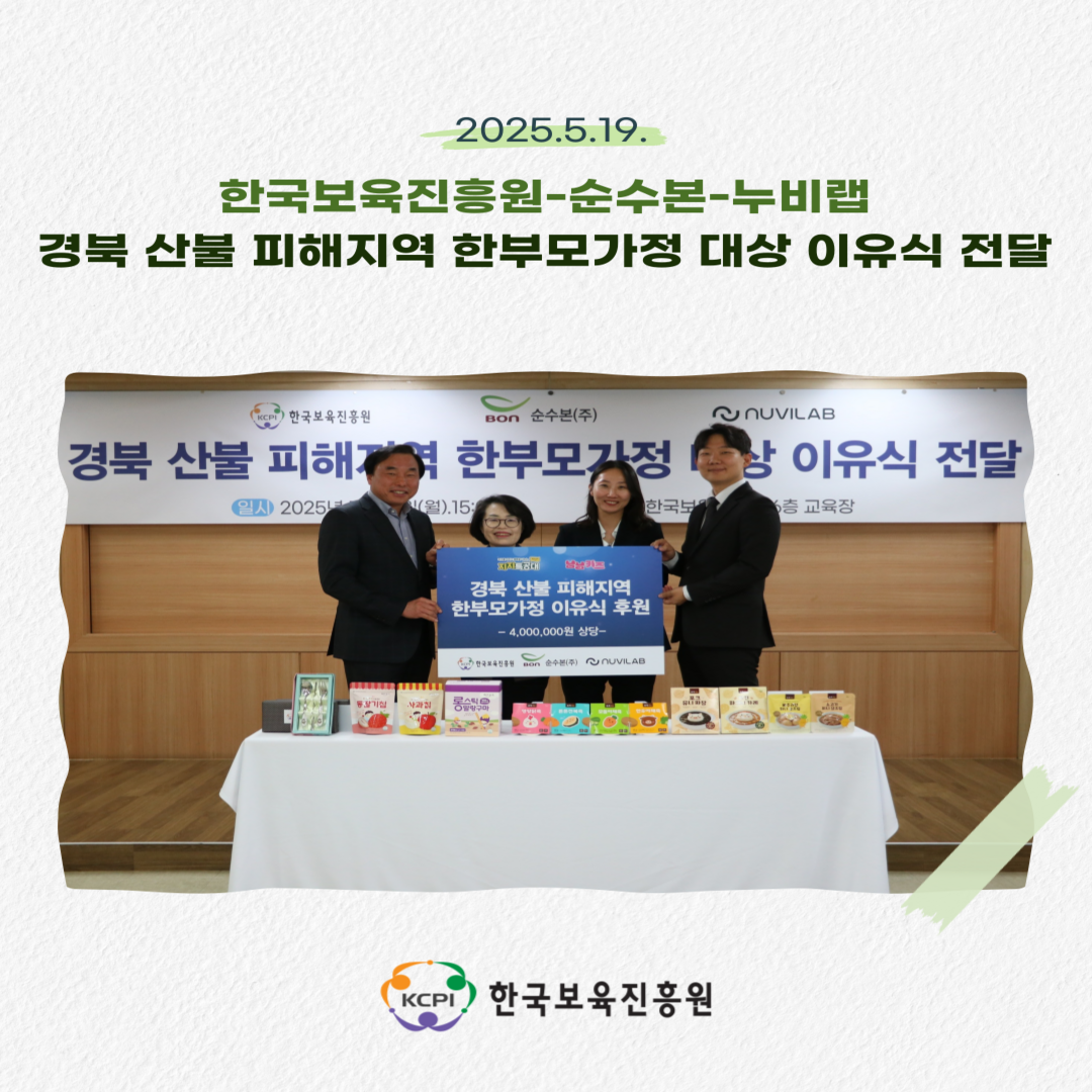 2025.5.19.
한국보육진흥원-순수본-누비랩
경북 산불 피해지역 한부모가정 대상 이유식 전달
경북 산불 피해지역
한부모가정 이유식 후원
-4,000,000원 상당-
KCPI 한국보육진흥원